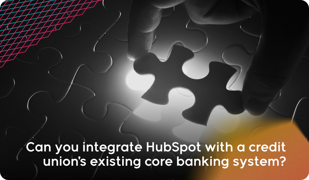 Can you integrate HubSpot with a credit union_s existing core banking system_