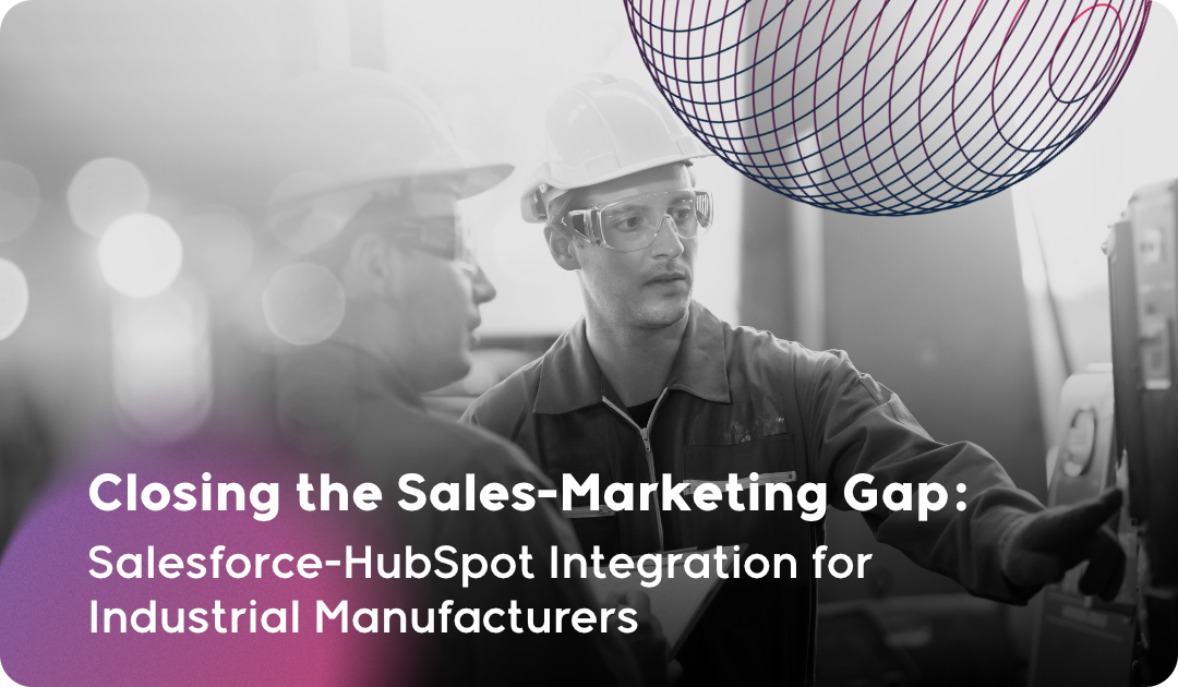 Closing the Sales-Marketing Gap_ Salesforce-HubSpot Integration for Industrial Manufacturers