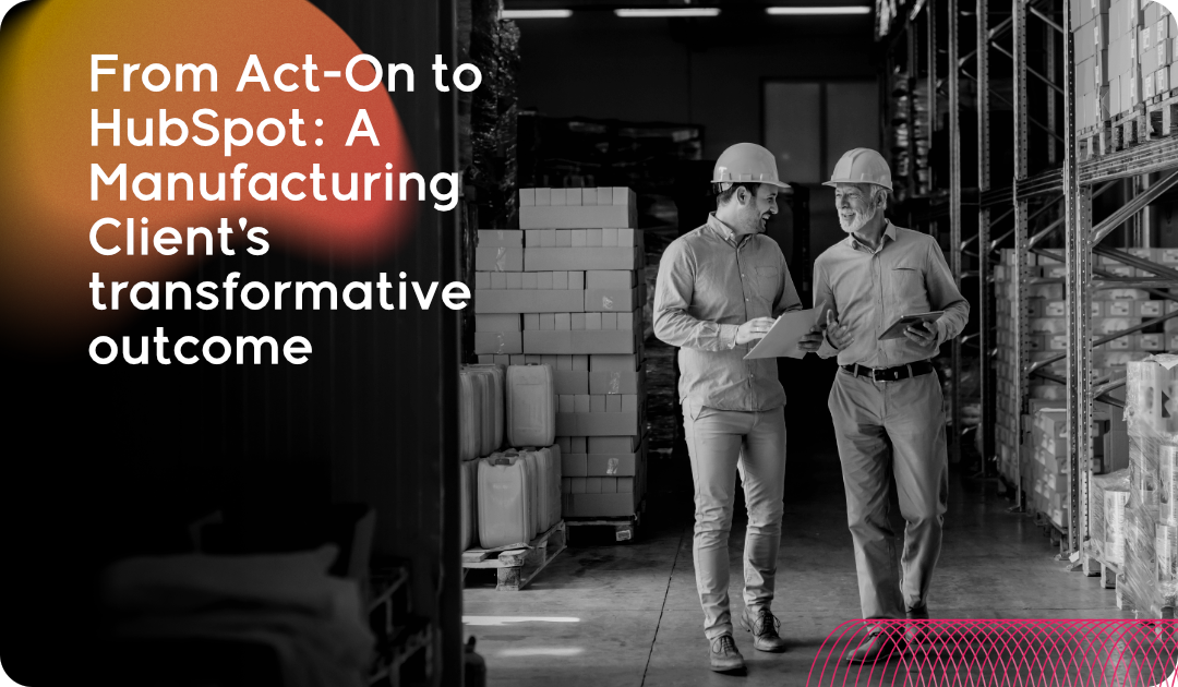 From Act-On to HubSpot_ A Manufacturing Client_s transformative outcome