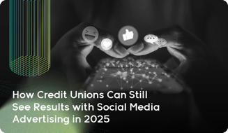 How Credit Unions Can Still See Results with Social Media Advertising in 2025