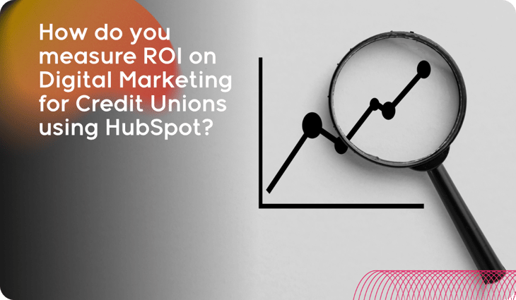 How do you measure ROI on Digital Marketing for Credit Unions using HubSpot_