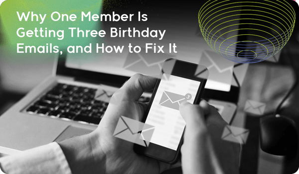 Why One Member Is Getting Three Birthday Emails, and How to Fix It