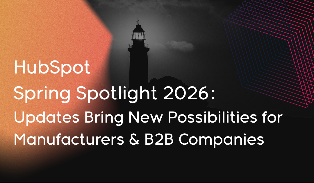 HubSpot Spring Spotlight 2026: Updates Bring New Possibilities for Manufacturers & B2B Companies