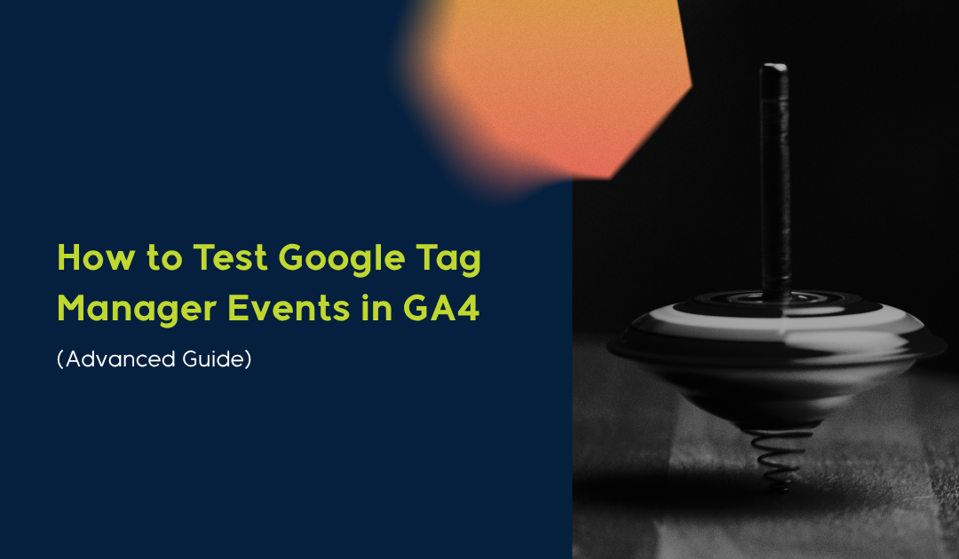 How to Test Google Tag Manager Events in GA4 (Step-by-Step Verification Guide)
