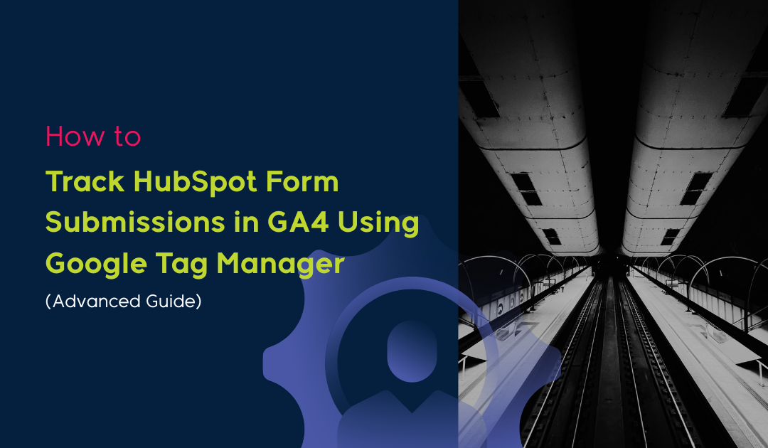 How to Track HubSpot Form Submissions in GA4 Using Google Tag Manager (Advanced Guide)