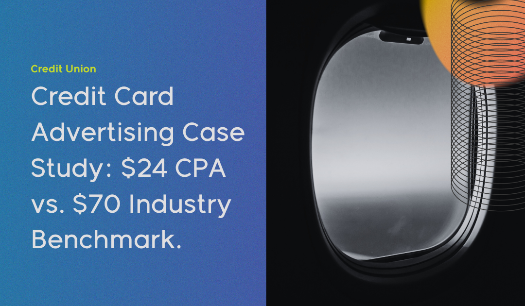 Credit Union Credit Card Advertising Case Study: $24 CPA vs. $70 Industry Benchmark.