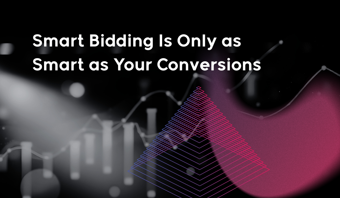 Smart Bidding Is Only as Smart as Your Conversions