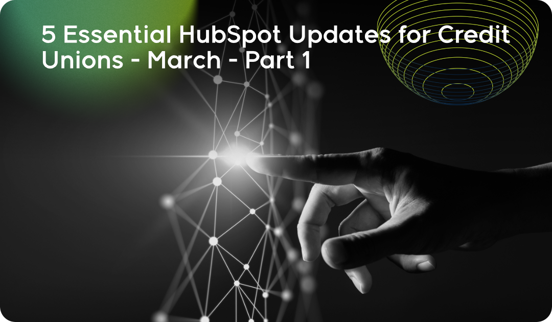 5 Essential HubSpot Updates for Credit Unions - March - Part 1