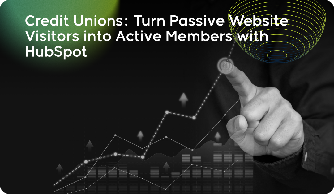 Credit Unions: Turn Passive Website Visitors into Active Members with HubSpot
