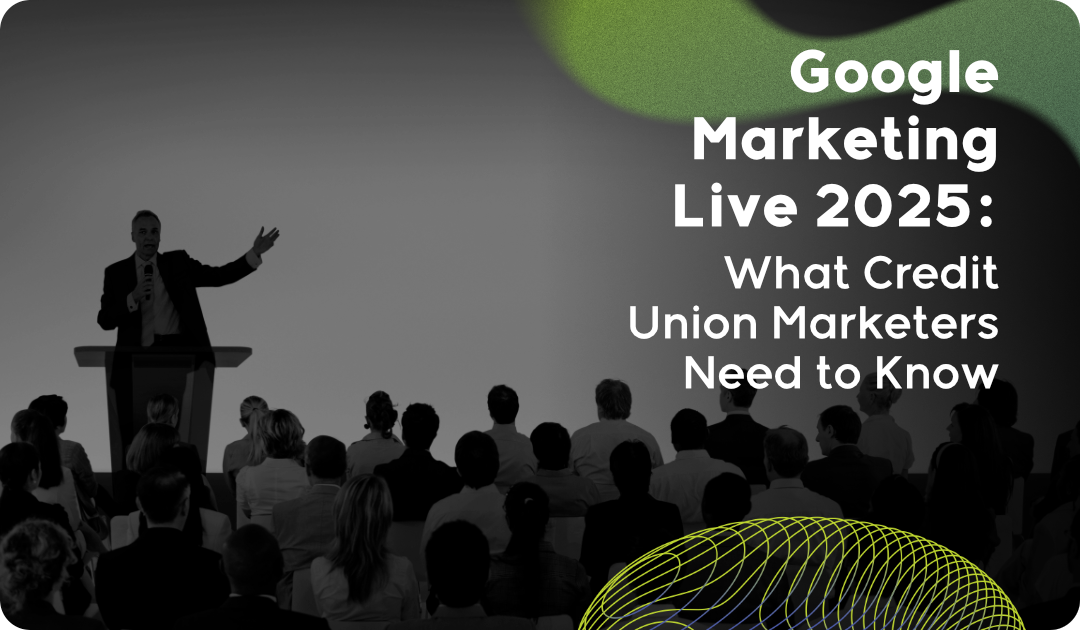 Google Marketing Live 2025: What Credit Union Marketers Need to Know