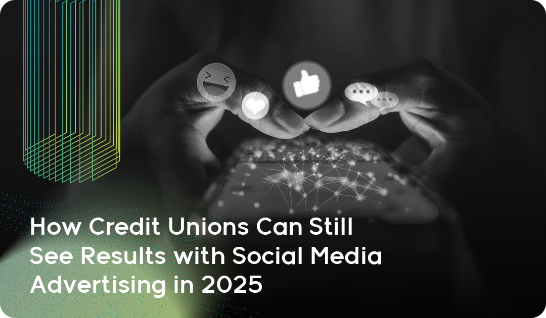 How Credit Unions Can Still See Results with Social Media Advertising in 2025