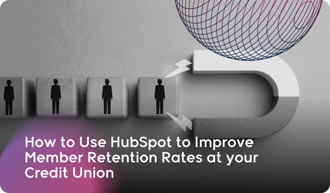 How to Use HubSpot to Improve Member Retention Rates at your Credit Union