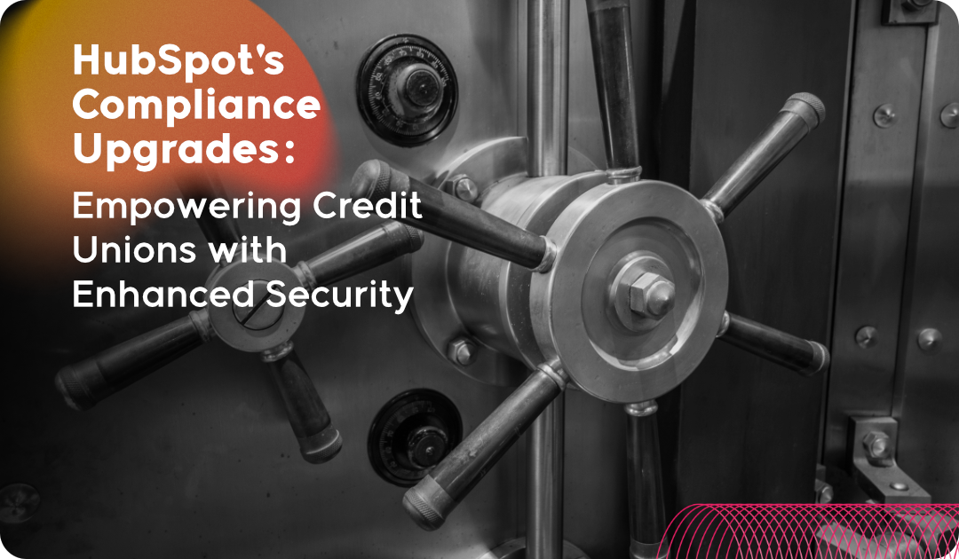 HubSpot's Compliance Upgrades: Empowering Credit Unions with Enhanced Security