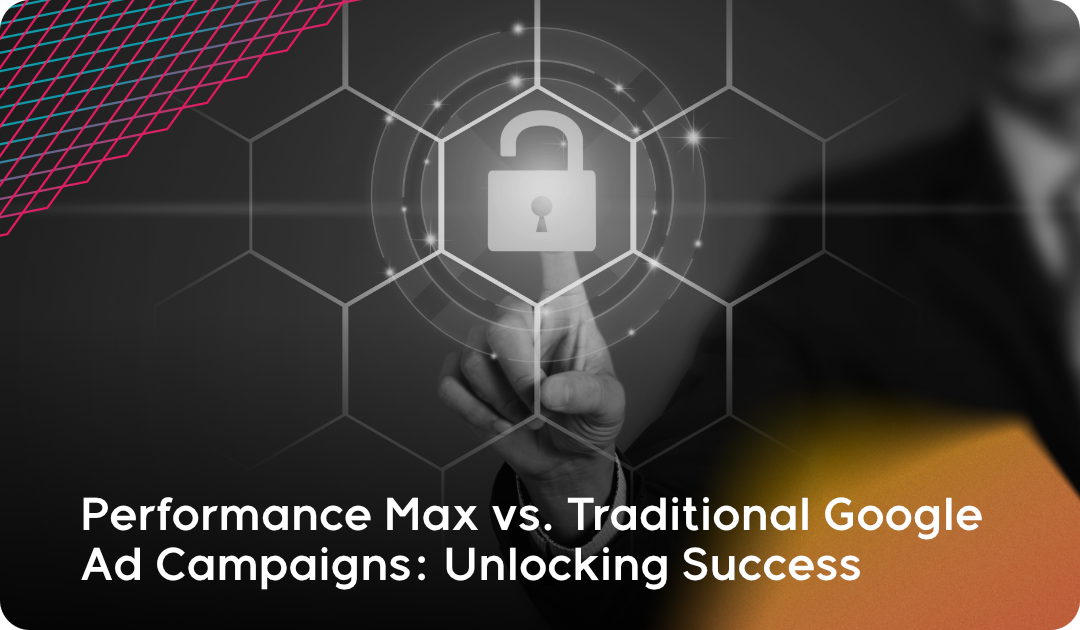 Performance Max vs. Traditional Google Ad Campaigns: Unlocking Success