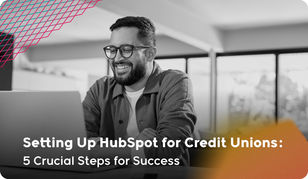 Setting Up HubSpot for Credit Unions: 5 Crucial Steps for Success