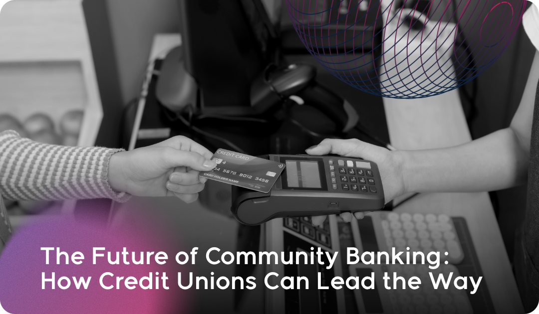 The Future of Community Banking: How Credit Unions Can Lead the Way