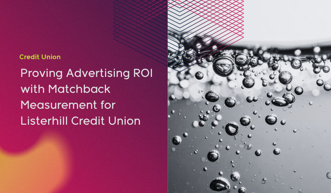 Proving Advertising ROI with Matchback Measurement for Listerhill Credit Union