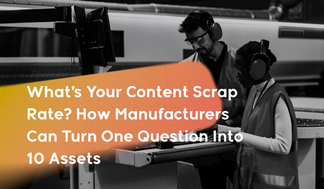 What's Your Content Scrap Rate? How Manufacturers Can Turn One Question Into 10 Assets